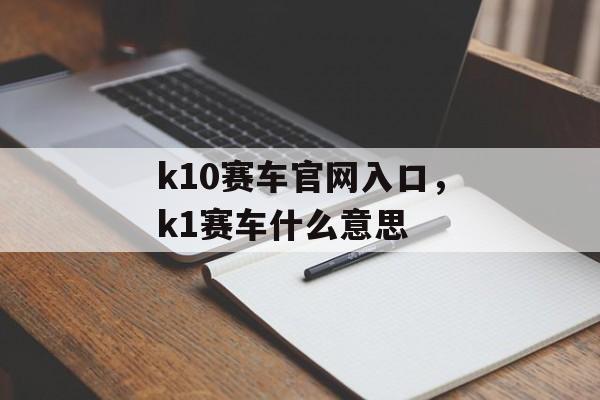 k10赛车官网入口，k1赛车什么意思