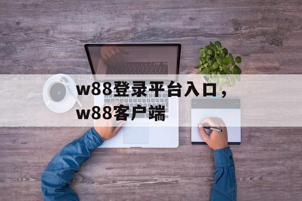 w88登录平台入口，w88客户端