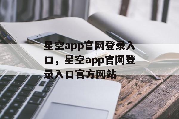 星空app官网登录入口，星空app官网登录入口官方网站