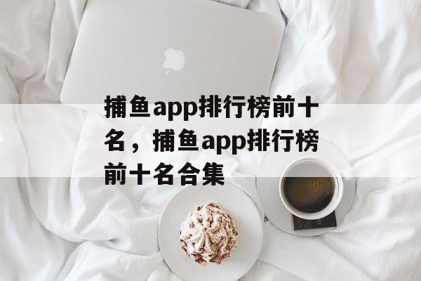 捕鱼app排行榜前十名，捕鱼app排行榜前十名合集