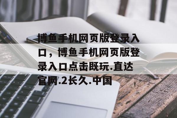 博鱼手机网页版登录入口，博鱼手机网页版登录入口点击既玩.直达官网.2长久.中国