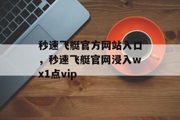 秒速飞艇官方网站入口，秒速飞艇官网浸入wх1点vip