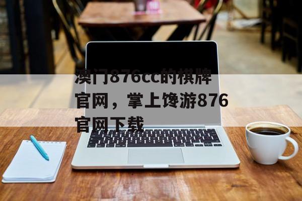 澳门876cc的棋牌官网，掌上馋游876官网下载